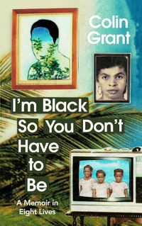 Cover image for I'm Black So You Don't Have to Be: A Memoir in Eight Lives