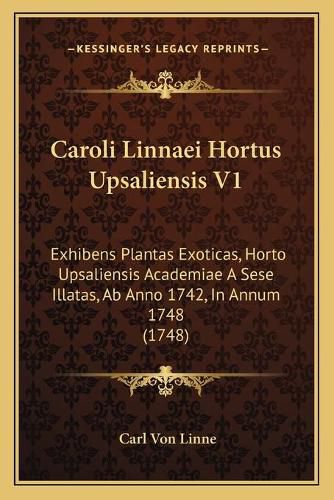 Caroli Linnaei Hortus Upsaliensis V1: Exhibens Plantas Exoticas, Horto Upsaliensis Academiae a Sese Illatas, AB Anno 1742, in Annum 1748 (1748)