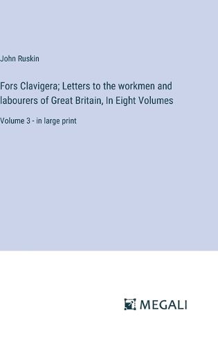 Cover image for Fors Clavigera; Letters to the workmen and labourers of Great Britain, In Eight Volumes