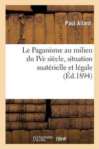 Cover image for Le Paganisme Au Milieu Du Ive Siecle, Situation Materielle Et Legale: Extrait de la Revue Des Questions Historiques, 1er Octobre 1894