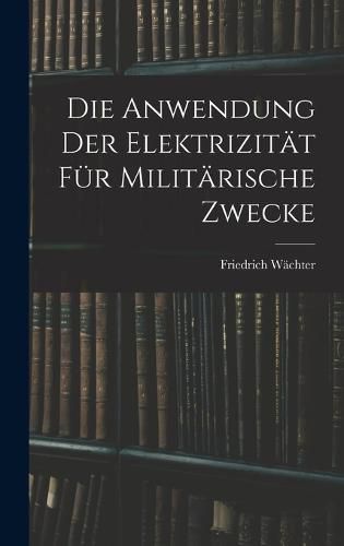 Cover image for Die Anwendung der Elektrizitaet fuer Militaerische Zwecke