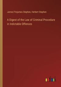 Cover image for A Digest of the Law of Criminal Procedure in Indictable Offences