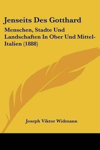 Cover image for Jenseits Des Gotthard: Menschen, Stadte Und Landschaften in Ober Und Mittel-Italien (1888)