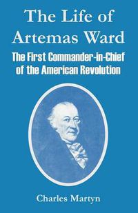 Cover image for The Life of Artemas Ward: The First Commander-in-Chief of the American Revolution