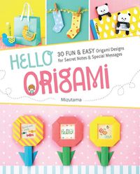Cover image for Hello Origami: 30 Fun & Easy Origami Designs for Secret Notes & Special Messages