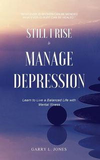 Cover image for Still I Rise & Manage Depression: Learn to Live A Balanced Life With Mental Illness