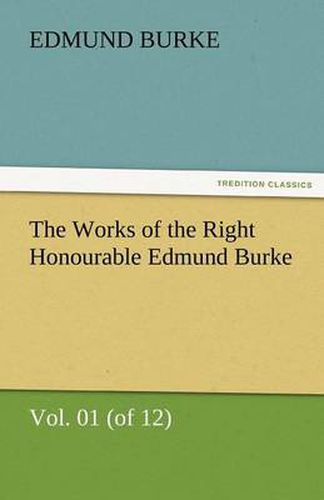 Cover image for The Works of the Right Honourable Edmund Burke, Vol. 01 (of 12)