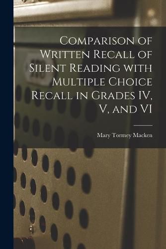 Cover image for Comparison of Written Recall of Silent Reading With Multiple Choice Recall in Grades IV, V, and VI