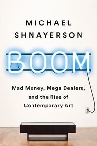 Cover image for Boom: Mad Money, Mega Dealers, and the Rise of Contemporary Art