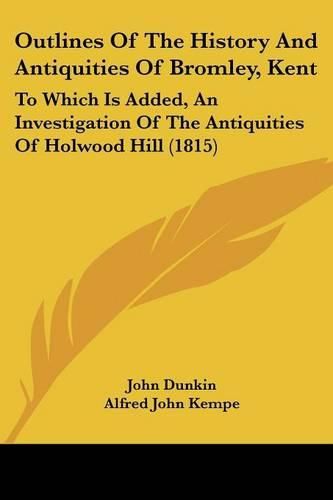 Cover image for Outlines of the History and Antiquities of Bromley, Kent: To Which Is Added, an Investigation of the Antiquities of Holwood Hill (1815)