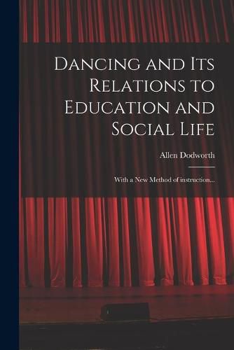 Cover image for Dancing and Its Relations to Education and Social Life: With a New Method of Instruction...