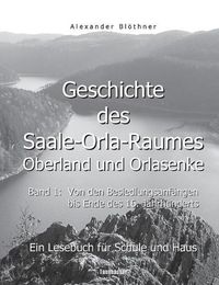 Cover image for Geschichte des Saale-Orla-Raumes: Orlasenke und Oberland, Band 1: Von den Besiedlungsanfangen bis zum Ende des 16. Jahrhunderts - Ein Lesebuch fur Schule und Haus