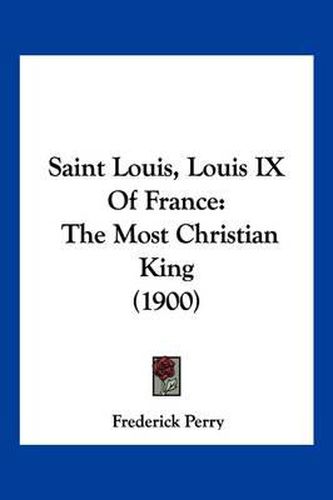 Cover image for Saint Louis, Louis IX of France: The Most Christian King (1900)