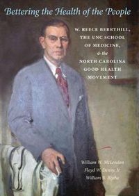 Cover image for Bettering the Health of the People: W. Reece Berryhill, the UNC School of Medicine, and the North Carolina Good Health Movement