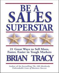 Cover image for Be A Sales Superstar! 21 Great Ways to Sell More, Faster, Easier in Tough Markets