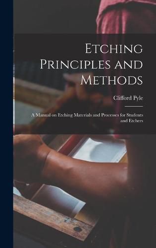 Cover image for Etching Principles and Methods; a Manual on Etching Materials and Processes for Students and Etchers