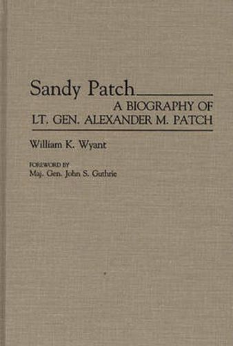 Sandy Patch: A Biography of Lt. Gen. Alexander M. Patch