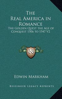 Cover image for The Real America in Romance: The Golden Quest the Age of Conquest 1506 to 1547 V2