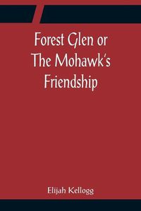 Cover image for Forest Glen or The Mohawk's Friendship