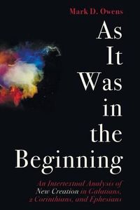 Cover image for As It Was in the Beginning: An Intertextual Analysis of New Creation in Galatians, 2 Corinthians, and Ephesians