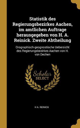 Cover image for Statistik des Regierungsbezirkes Aachen, im amtlichen Auftrage herausgegeben von H. A. Reinick. Zweite Abtheilung