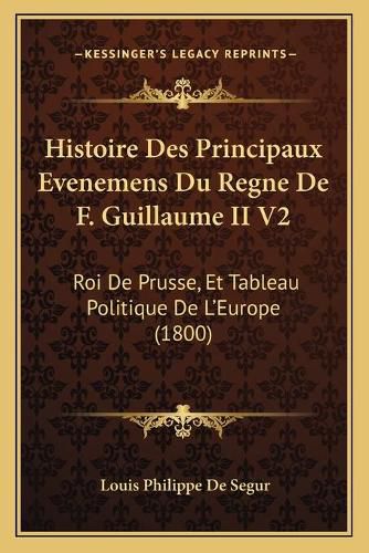 Histoire Des Principaux Evenemens Du Regne de F. Guillaume II V2: Roi de Prusse, Et Tableau Politique de L'Europe (1800)