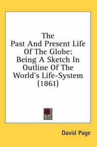 Cover image for The Past and Present Life of the Globe: Being a Sketch in Outline of the World's Life-System (1861)