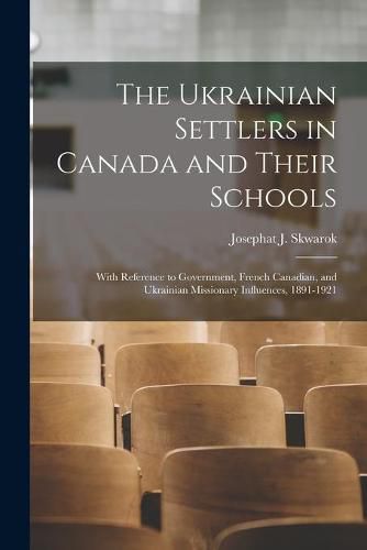 Cover image for The Ukrainian Settlers in Canada and Their Schools; With Reference to Government, French Canadian, and Ukrainian Missionary Influences, 1891-1921