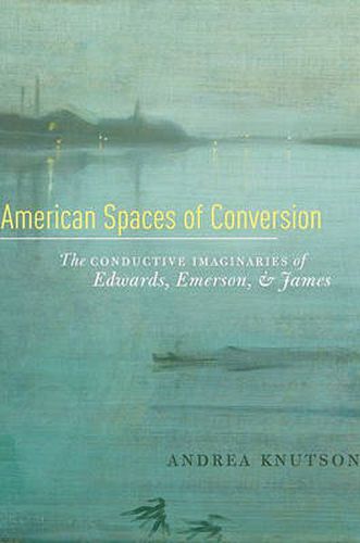 Cover image for American Spaces of Conversion: The Conductive Imaginaries of Edwards, Emerson, and James