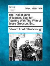 Cover image for The Trial of John M'Taggart, Esq. for Adultery with the Wife of Jesse Gregson, Esq.