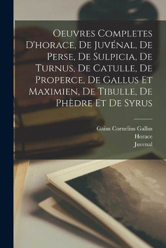 Cover image for Oeuvres Completes D'horace, De Juvenal, De Perse, De Sulpicia, De Turnus, De Catulle, De Properce, De Gallus Et Maximien, De Tibulle, De Phedre Et De Syrus