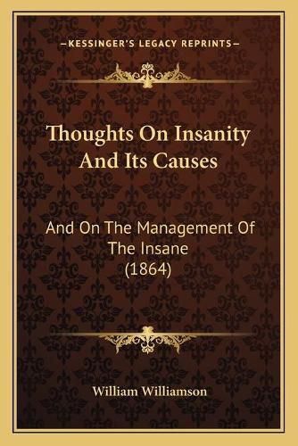 Thoughts on Insanity and Its Causes: And on the Management of the Insane (1864)