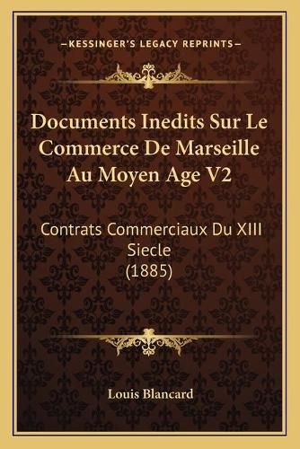 Documents Inedits Sur Le Commerce de Marseille Au Moyen Age V2: Contrats Commerciaux Du XIII Siecle (1885)