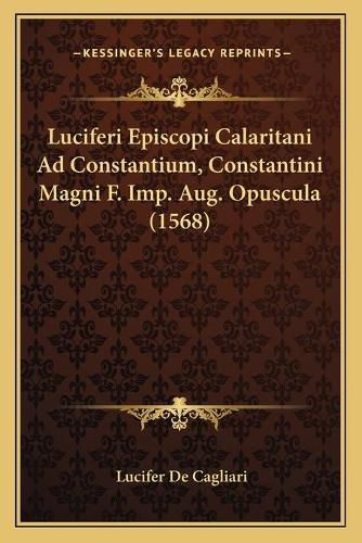Cover image for Luciferi Episcopi Calaritani Ad Constantium, Constantini Magni F. Imp. Aug. Opuscula (1568)