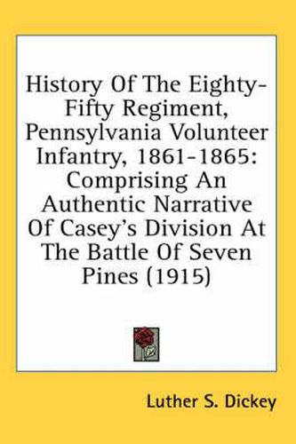 Cover image for History of the Eighty-Fifty Regiment, Pennsylvania Volunteer Infantry, 1861-1865: Comprising an Authentic Narrative of Casey's Division at the Battle of Seven Pines (1915)