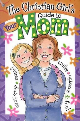 The Christian Girl's Guide to Your Mom