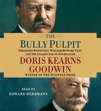 Cover image for The Bully Pulpit: Theodore Roosevelt, William Howard Taft, and the Golden Age of Journalism