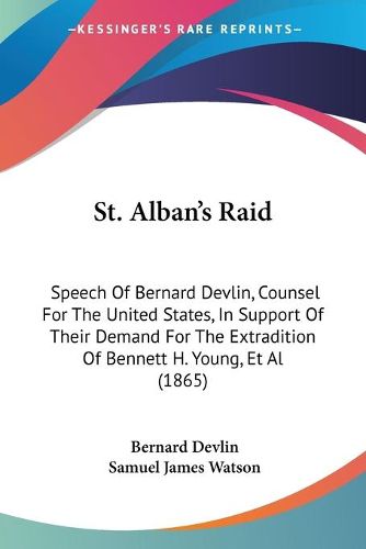 St. Albana -- S Raid: Speech Of Bernard Devlin, Counsel For The United States, In Support Of Their Demand For The Extradition Of Bennett H. Young, Et Al (1865)