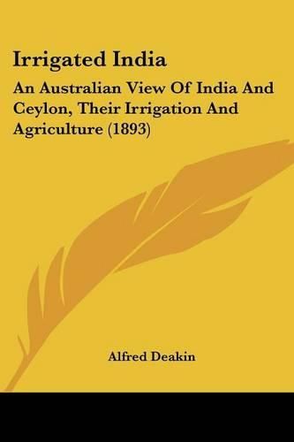 Cover image for Irrigated India: An Australian View of India and Ceylon, Their Irrigation and Agriculture (1893)