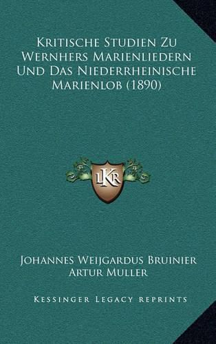 Kritische Studien Zu Wernhers Marienliedern Und Das Niederrheinische Marienlob (1890)