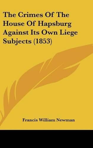 The Crimes of the House of Hapsburg Against Its Own Liege Subjects (1853)