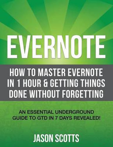 Evernote: How to Master Evernote in 1 Hour & Getting Things Done Without Forgetting. ( an Essential Underground Guide to Gtd in