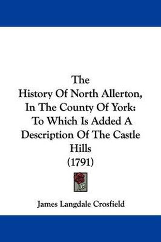 Cover image for The History Of North Allerton, In The County Of York: To Which Is Added A Description Of The Castle Hills (1791)