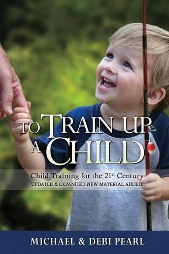 Cover image for To Train Up a Child: Child Training for the 21st Century-Revised and Expanded: New Material Added