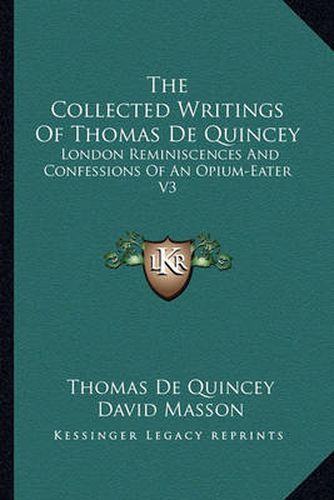 The Collected Writings of Thomas de Quincey: London Reminiscences and Confessions of an Opium-Eater V3