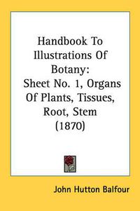 Cover image for Handbook to Illustrations of Botany: Sheet No. 1, Organs of Plants, Tissues, Root, Stem (1870)