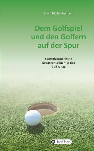 Cover image for Dem Golfspiel und den Golfern auf der Spur: Sportphilosophische Gedankensplitter fur den Golf-Alltag