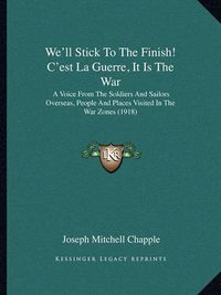 Cover image for We'll Stick to the Finish! C'Est La Guerre, It Is the War: A Voice from the Soldiers and Sailors Overseas, People and Places Visited in the War Zones (1918)
