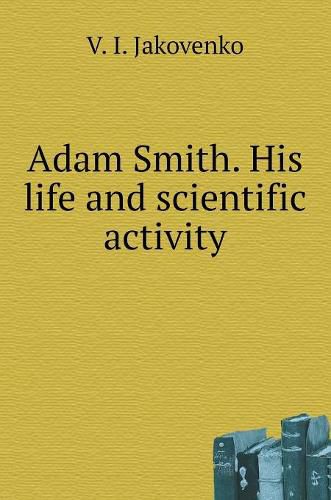 Cover image for Adam Smith. His life and scientific activity