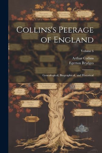 Collins's Peerage of England; Genealogical, Biographical, and Historical; Volume 6